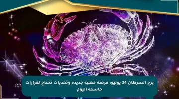 برج السرطان 24 يوليو: فرصة مهنية جديدة وتحديات تحتاج لقرارات حاسمة اليوم